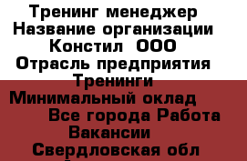 Тренинг менеджер › Название организации ­ Констил, ООО › Отрасль предприятия ­ Тренинги › Минимальный оклад ­ 38 000 - Все города Работа » Вакансии   . Свердловская обл.,Алапаевск г.